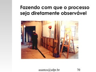 asantos@ufpr.br 70
Fazendo com que o processo
seja diretamente observável
 