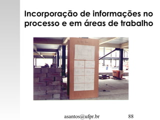 asantos@ufpr.br 88
Incorporação de informações no
processo e em áreas de trabalho
 