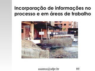 asantos@ufpr.br 89
Incorporação de informações no
processo e em áreas de trabalho
 