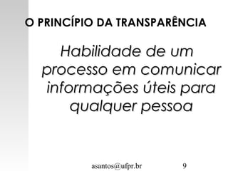 asantos@ufpr.br 9
O PRINCÍPIO DA TRANSPARÊNCIA
Habilidade de umHabilidade de um
processo em comunicarprocesso em comunicar
informações úteis parainformações úteis para
qualquer pessoaqualquer pessoa
 
