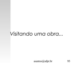 asantos@ufpr.br 95
Visitando uma obra...
 