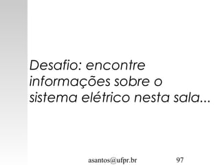 asantos@ufpr.br 97
Desafio: encontre
informações sobre o
sistema elétrico nesta sala...
 