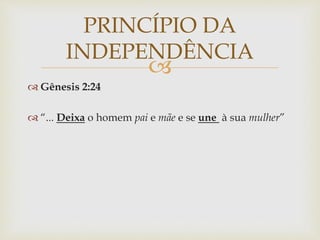
 Gênesis 2:24
 “... Deixa o homem pai e mãe e se une à sua mulher”
PRINCÍPIO DA
INDEPENDÊNCIA
 