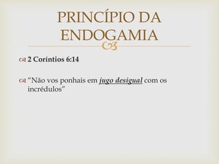 
 2 Coríntios 6:14
 “Não vos ponhais em jugo desigual com os
incrédulos”
PRINCÍPIO DA
ENDOGAMIA
 