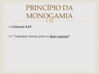 
 Gênesis 4:19
 “Lameque tomou para si duas esposas”
PRINCÍPIO DA
MONOGAMIA
 