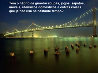 Tem o hábito de guardar roupas, jogos, sapatos, móveis, utensílios domésticos e outras coisas que já não usa há bastante tempo?   
