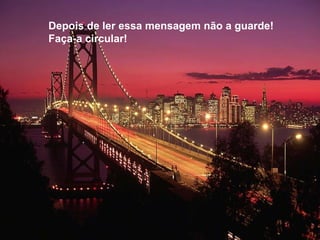 Depois de ler essa mensagem não a guarde! Faça-a circular! 