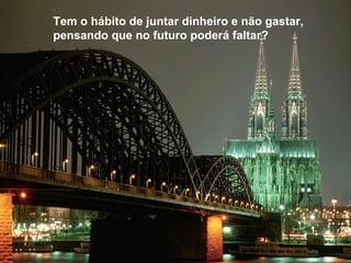 Tem o hábito de juntar dinheiro e não gastar, pensando que no futuro poderá faltar? 