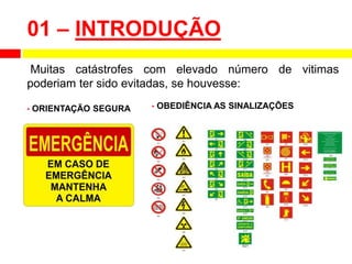 01 – INTRODUÇÃO
• OBEDIÊNCIA AS SINALIZAÇÕES
• ORIENTAÇÃO SEGURA
Muitas catástrofes com elevado número de vitimas
poderiam ter sido evitadas, se houvesse:
 