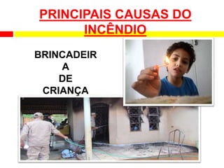 PRINCIPAIS CAUSAS DO
INCÊNDIO
BRINCADEIR
A
DE
CRIANÇA
 