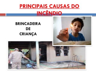PRINCIPAIS CAUSAS DO
INCÊNDIO
BRINCADEIRA
DE
CRIANÇA
 