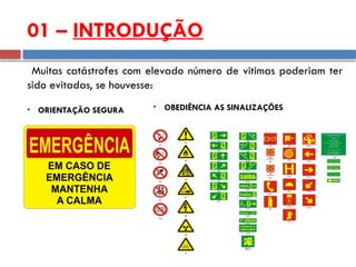 01 – INTRODUÇÃO
• OBEDIÊNCIA AS SINALIZAÇÕES
• ORIENTAÇÃO SEGURA
Muitas catástrofes com elevado número de vitimas poderiam ter
sido evitadas, se houvesse:
 