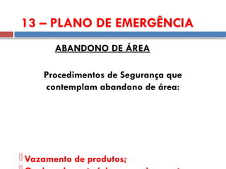 13 – PLANO DE EMERGÊNCIA
ABANDONO DE ÁREA
Procedimentos de Segurança que
contemplam abandono de área:
 Vazamento de produtos;
 