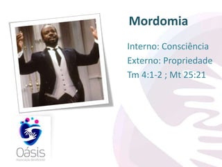 Mordomia 
Interno: Consciência 
Externo: Propriedade 
Tm 4:1-2 ; Mt 25:21 
 