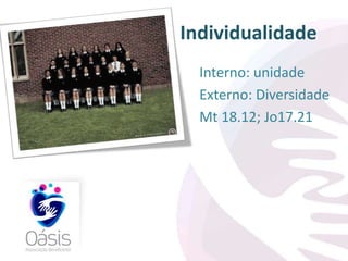 Individualidade 
Interno: unidade 
Externo: Diversidade 
Mt 18.12; Jo17.21 
 
