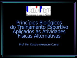 Princípios Biológicos
do Treinamento Esportivo
Aplicados às Atividades
Físicas Alternativas
Prof. Me. Cláudio Alexandre Cunha
 