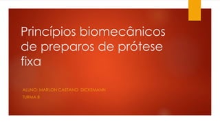 Princípios biomecânicos
de preparos de prótese
fixa
ALUNO: MARLON CAETANO DICKEMANN
TURMA B
 