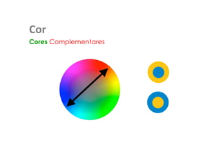 Cor 
Cores Complementares 
Cores opostas no circulo cromático 
 