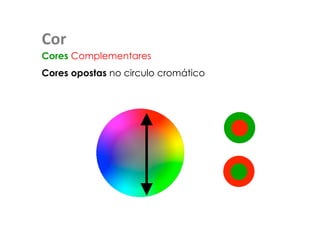 Cor 
Cores Complementares 
Cores opostas no circulo cromático 
 