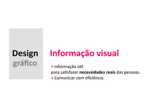Design 
Informação 
visual 
gráfico 
> 
Informação 
ú,l 
para 
sa,sfazer 
necessidades 
reais 
das 
pessoas. 
> 
Comunicar 
com 
eficiência. 
 