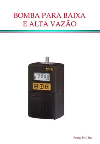 BOMBA PARA BAIXA
E ALTA VAZÃO
Fonte: SKC Inc
 