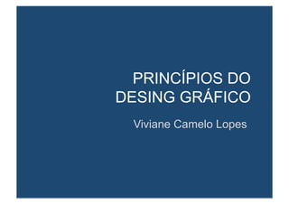 PRINCÍPIOS DO 
DESING GRÁFICO 
Viviane Camelo Lopes 
 