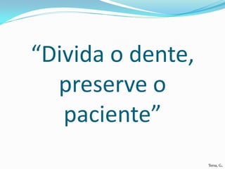 “Divida o dente,
  preserve o
   paciente”
                   Terra, G.
 