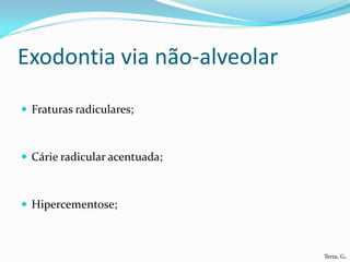 Exodontia via não-alveolar

 Fraturas radiculares;



 Cárie radicular acentuada;



 Hipercementose;



                               Terra, G.
 