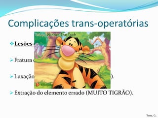 Complicações trans-operatórias
Lesões de dentes adjacentes:


 Fratura de restauração.


 Luxação do dente ao lado (imobilização).


 Extração do elemento errado (MUITO TIGRÃO).



                                                Terra, G.
 