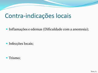 Contra-indicações locais
 Inflamações e edemas (Dificuldade com a anestesia);



 Infecções locais;



 Trismo;


                                                        Terra, G.
 