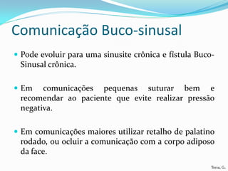 Comunicação Buco-sinusal
 Pode evoluir para uma sinusite crônica e fístula Buco-
 Sinusal crônica.

 Em   comunicações p...
