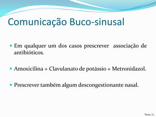 Comunicação Buco-sinusal

 Em qualquer um dos casos prescrever associação de
 antibióticos.

 Amoxicilina + Clavulanato ...