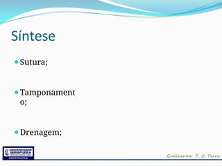 Síntese
⚫Sutura;
⚫Tamponament
o;
⚫Drenagem;
 