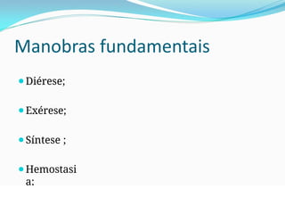 Manobras fundamentais
⚫Diérese;
⚫Exérese;
⚫Síntese ;
⚫Hemostasi
a;
 