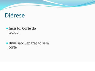 Diérese
⚫Incisão: Corte do
tecido.
⚫Divulsão: Separação sem
corte
 