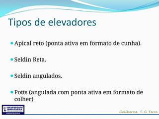 Tipos de elevadores
⚫Apical reto (ponta ativa em formato de cunha).
⚫Seldin Reta.
⚫Seldin angulados.
⚫Potts (angulada com ponta ativa em formato de
colher)
 