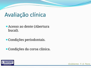 Avaliação clínica
⚫Acesso ao dente (Abertura
bucal).
⚫Condições periodontais.
⚫Condições da coroa clínica.
 