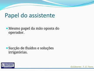Papel do assistente
⚫Mesmo papel da mão oposta do
operador.
⚫Sucção de fluídos e soluções
irrigatórias.
 