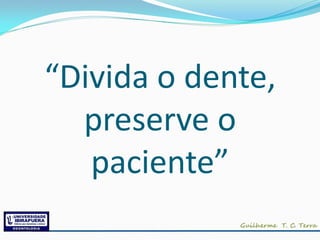 “Divida o dente,
preserve o
paciente”
 