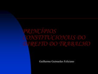 PRINCÍPIOS
CONSTITUCIONAIS DO
DIREITO DO TRABALHO
Guilherme Guimarães Feliciano
 