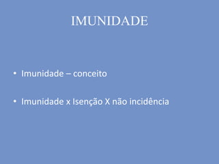 IMUNIDADE
• Imunidade – conceito
• Imunidade x Isenção X não incidência
 