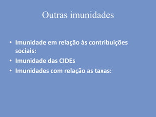 Outras imunidades
• Imunidade em relação às contribuições
sociais:
• Imunidade das CIDEs
• Imunidades com relação as taxas:
 