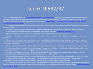 Lei nº 9.532/97.
Art. 12. Para efeito do disposto no art. 150, inciso VI, alínea "c", da Constituição, considera-se imune a instituição de educação ou de
assistência social que preste os serviços para os quais houver sido instituída e os coloque à disposição da população em geral, em
caráter complementar às atividades do Estado, sem fins lucrativos. (Vide artigos 1º e 2º da Mpv 2.189-49, de 2001) (Vide Medida
Provisória nº 2158-35, de 2001)
§ 1º Não estão abrangidos pela imunidade os rendimentos e ganhos de capital auferidos em aplicações financeiras de renda fixa ou
de renda variável.
§ 2º Para o gozo da imunidade, as instituições a que se refere este artigo, estão obrigadas a atender aos seguintes requisitos:
a) não remunerar, por qualquer forma, seus dirigentes pelos serviços prestados; (Vide Lei nº 10.637, de 2002)
b) aplicar integralmente seus recursos na manutenção e desenvolvimento dos seus objetivos sociais;
c) manter escrituração completa de suas receitas e despesas em livros revestidos das formalidades que assegurem a respectiva
exatidão;
d) conservar em boa ordem, pelo prazo de cinco anos, contado da data da emissão, os documentos que comprovem a origem de
suas receitas e a efetivação de suas despesas, bem assim a realização de quaisquer outros atos ou operações que venham a modificar
sua situação patrimonial;
e) apresentar, anualmente, Declaração de Rendimentos, em conformidade com o disposto em ato da Secretaria da Receita Federal;
f) recolher os tributos retidos sobre os rendimentos por elas pagos ou creditados e a contribuição para a seguridade social relativa
aos empregados, bem assim cumprir as obrigações acessórias daí decorrentes;
g) assegurar a destinação de seu patrimônio a outra instituição que atenda às condições para gozo da imunidade, no caso de
incorporação, fusão, cisão ou de encerramento de suas atividades, ou a órgão público;
h) outros requisitos, estabelecidos em lei específica, relacionados com o funcionamento das entidades a que se refere este artigo.
§ 3º Considera-se entidade sem fins lucrativos a que não apresente superávit em suas contas ou, caso o apresente em
determinando exercício, destine referido resultado integralmente ao incremento de seu ativo imobilizado.
§ 3° Considera-se entidade sem fins lucrativos a que não apresente superávit em suas contas ou, caso o apresente em determinado
exercício, destine referido resultado, integralmente, à manutenção e ao desenvolvimento dos seus objetivos sociais. (Redação dada pela
Lei nº 9.718, de 1998)
 