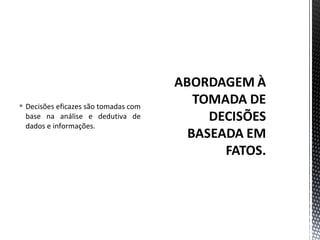  Decisões eficazes são tomadas com 
base na análise e dedutiva de 
dados e informações. 
 