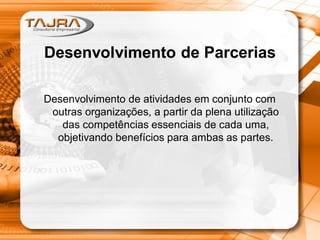 Desenvolvimento de Parcerias
Desenvolvimento de atividades em conjunto com
outras organizações, a partir da plena utilização
das competências essenciais de cada uma,
objetivando benefícios para ambas as partes.
 