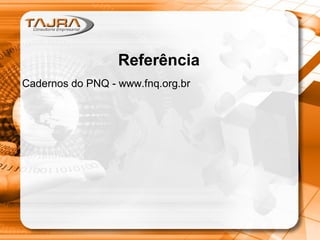 Referência
Cadernos do PNQ - www.fnq.org.br
 