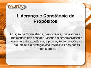 Liderança e Constância de
Propósitos
Atuação de forma aberta, democrática, inspiradora e
motivadora das pessoas, visando o desenvolvimento
da cultura da excelência, a promoção de relações de
qualidade e a proteção dos interesses das partes
interessadas.
 