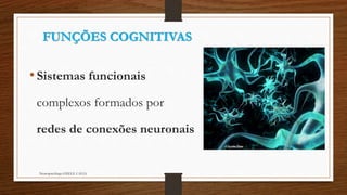 FUNÇÕES COGNITIVAS
•Sistemas funcionais
complexos formados por
redes de conexões neuronais
Neuropsicóloga GISELE CALIA
 