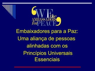Embaixadores para a Paz:
Uma aliança de pessoas
   alinhadas com os
  Princípios Universais
       Essenciais
 