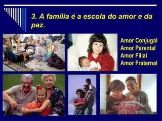 3. A família é a escola do amor e da
paz.

                          Amor Conjugal
                          Amor Parental
                          Amor Filial
                          Amor Fraternal
 